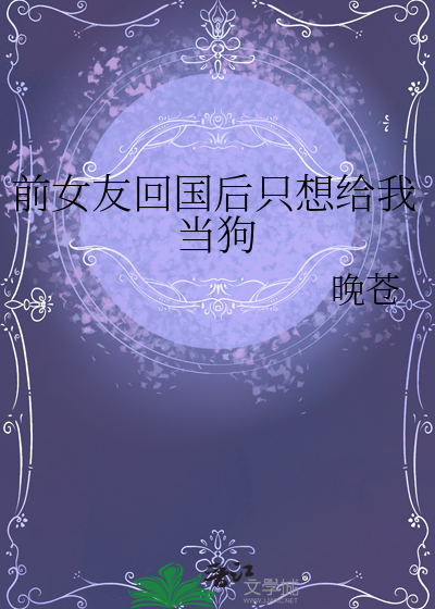 前女友回国后只想给我当狗
